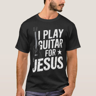 I Play Guitar For Jesus Christian Church Guitarist T Shirt