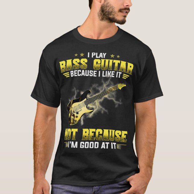 I Play The Bass Guitar Because I Like It Not T Shirt (Framsida)