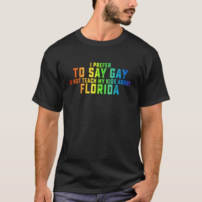 I Prefer To Say Gay Not Teach My Kids About Florid T Shirt (Framsida)