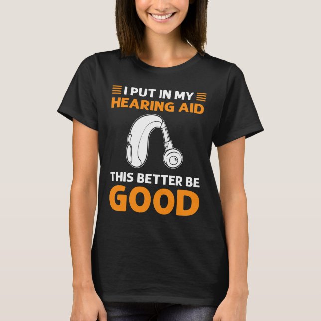 I Put In My Hearing Aid. This Better Be Good. Deaf T Shirt (Framsida)