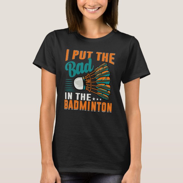 I Put The Bad In The Badminton  Badminton Player 1 T Shirt (Framsida)