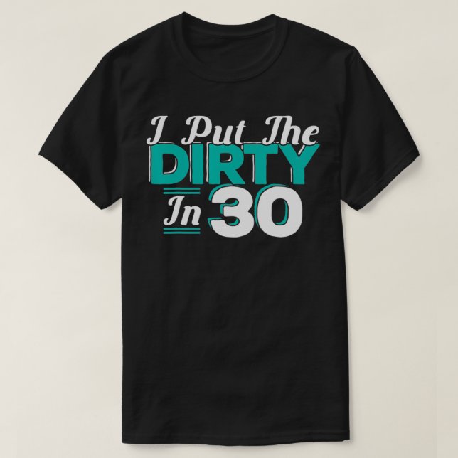 I put the Dirty in 30 30 years Birthday  T Shirt (Design framsida)