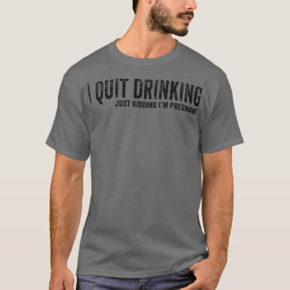 I Quit Drinking Just Kidding I'm Pregnant Pregnanc T Shirt