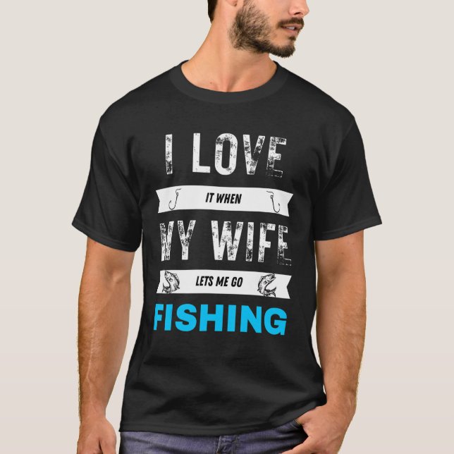I Really Love It When My Wife Lets Me Go Fish T Shirt (Framsida)