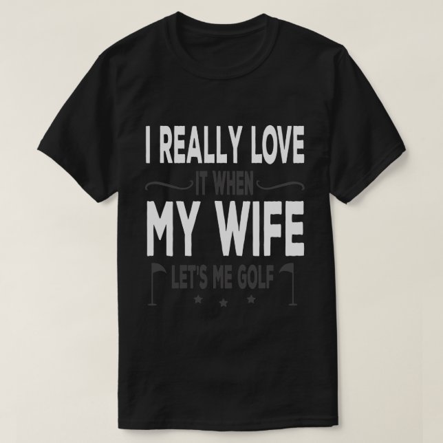 I Really Love It When My Wife Lets Me Golf T Shirt (Design framsida)