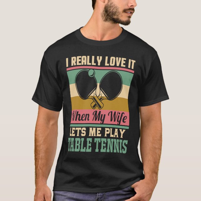 I really love it when my Wife lets me play Table T T Shirt (Framsida)