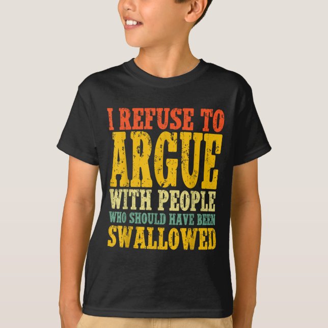 I Refuse To Argue With People Who Should Have Been T Shirt (Framsida)