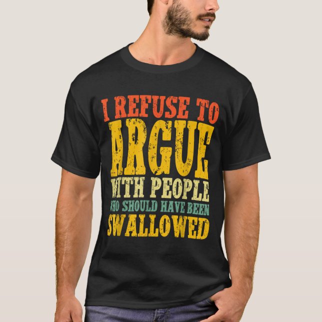 I Refuse To Argue With People Who Should Have Been T Shirt (Framsida)