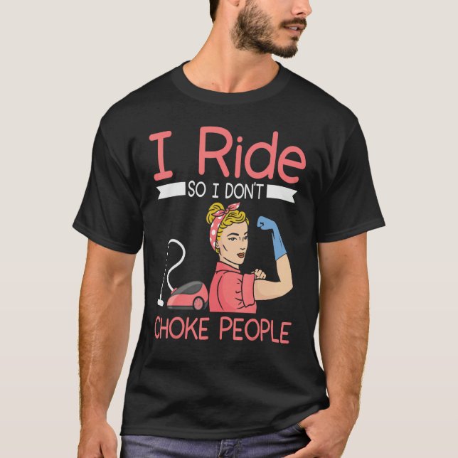 I ride so i dont choke people Housekeeper cleaning T Shirt (Framsida)