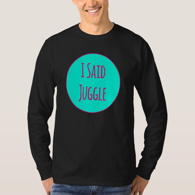 I Said Juggle Circus Performers Acrobatic Juggler T Shirt (Framsida)