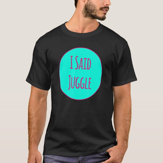 I Said Juggle Circus Performers Acrobatic Juggler T Shirt (Framsida)