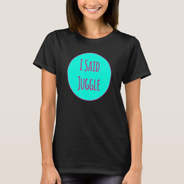 I Said Juggle Circus Performers Acrobatic Juggler T Shirt (Framsida)