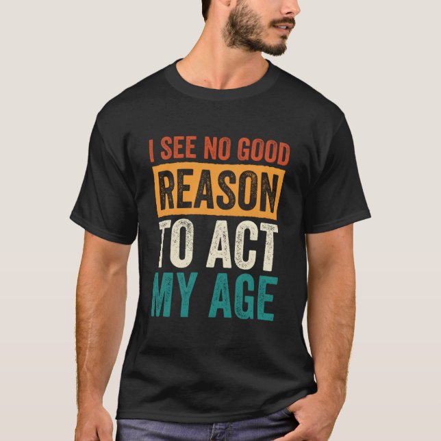 I See No Reason To Act My Age T Shirt (Framsida)