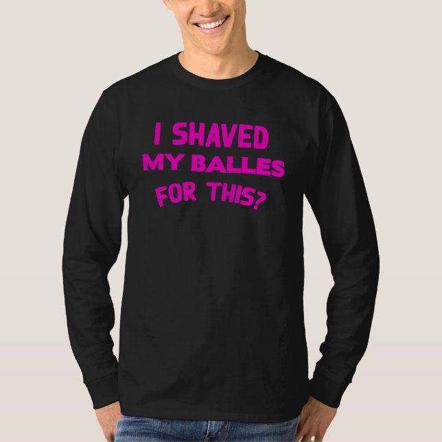 I Shaved My Balls For This  Hilarious Men Women s T Shirt (Framsida)