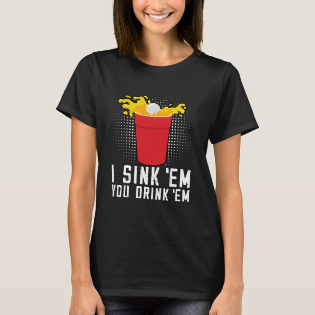 I Sink Em You Drink Em  Beer Pong T Shirt (Framsida)