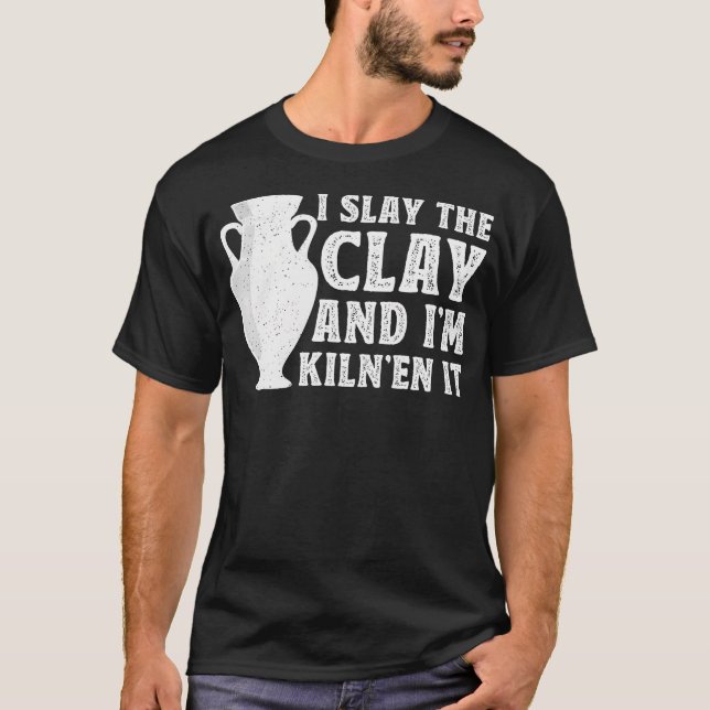 I Slay The Clay And I'M Kiln'En It - Ceramic Artis T Shirt (Framsida)