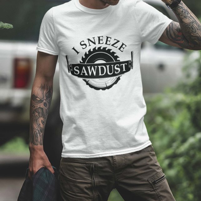 I Snyze Sawdust T Shirt (I sneeze sawdust shirt)