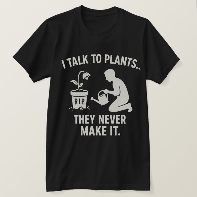 I Talk to Plants... They Never Make It. T Shirt (Design framsida)