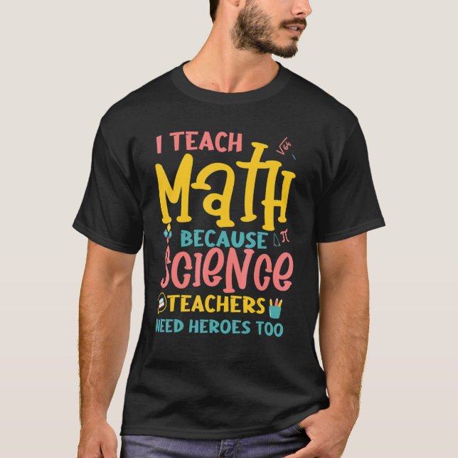 I Teach Math Science Teacher Need Heroes T Shirt (Framsida)