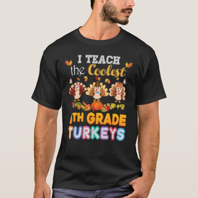 I Teach The Coolest 6th Grade Turkeys In The Patch T Shirt (Framsida)