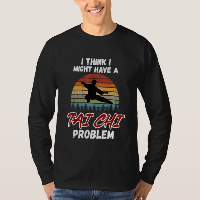 I Think I Might Have a Tai Chi Problem. Tai Chi Be T Shirt (Framsida)