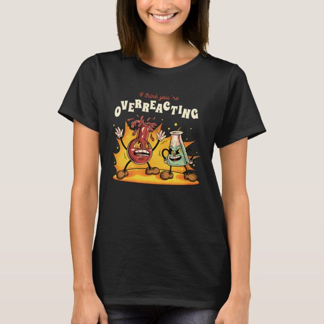 I Think you are Overreacting  Chemistry Chemist Ne T Shirt (Framsida)