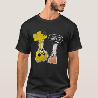 I Think Youre Overreacting Chemistry Teacher Stude T Shirt