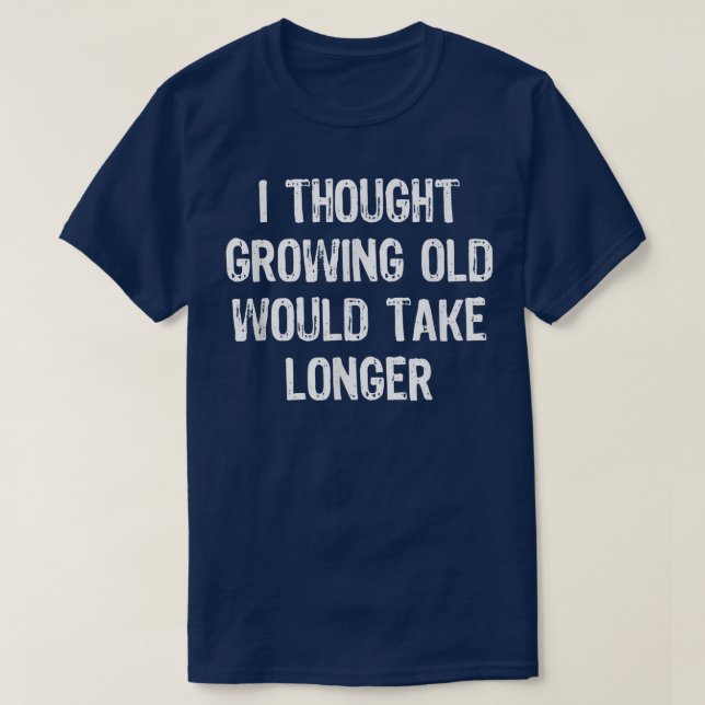 I Thought Growing Old Would Take Longer Funny Gift T Shirt (Design framsida)