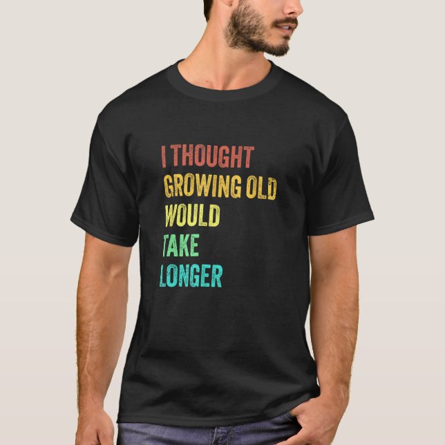 I Thought Growing Old Would Take Longer Sarcastic  T Shirt (Framsida)