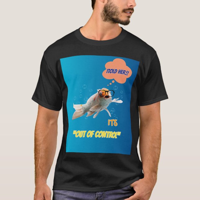 I Told Her It's Out Of Control - Funny Fish Graphi T Shirt (Framsida)