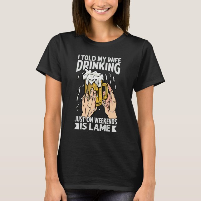 I Told My Wife Drinking Just On Weekends Is Lame   T Shirt (Framsida)