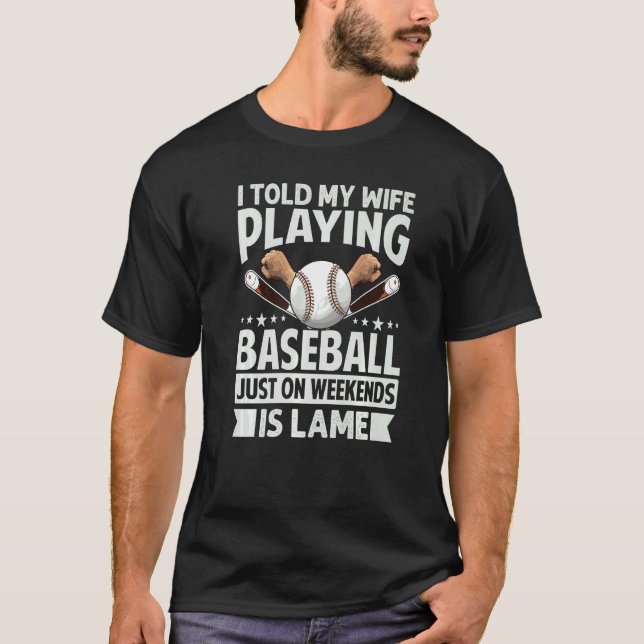 I Told My Wife Playing Baseball Just On Weekends I T Shirt (Framsida)