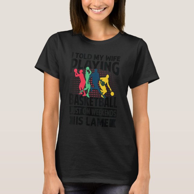 I Told My Wife Playing Basketball Just On Weekends T Shirt (Framsida)