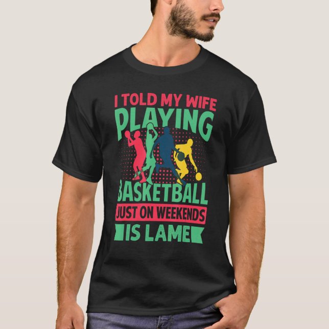 I Told My Wife Playing Basketball Just On Weekends T Shirt (Framsida)