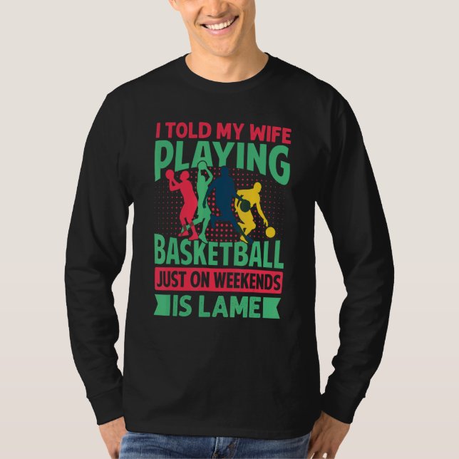 I Told My Wife Playing Basketball Just On Weekends T Shirt (Framsida)