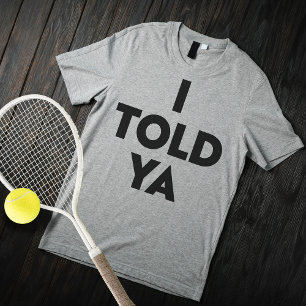 I Told Ya T Shirt