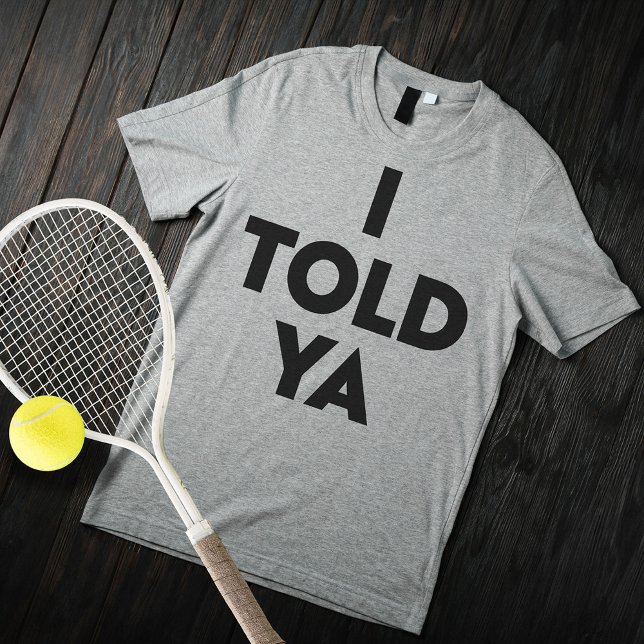 I Told Ya T Shirt (I Told Ya)
