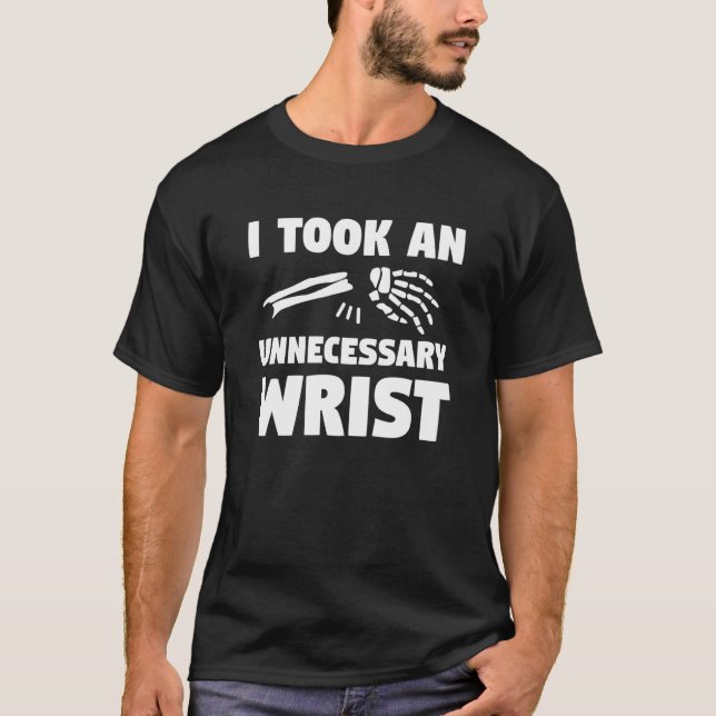 I Took An Unnecessary Wrist Broken Bone Injury Rec T Shirt (Framsida)