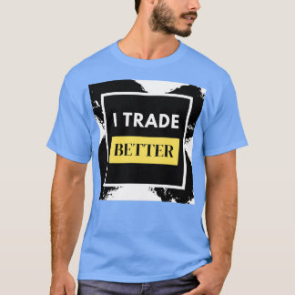 I Trade Better Forex Trader T Shirt