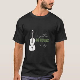 I träning 40 timmar om dagen - en violin T-Shirt