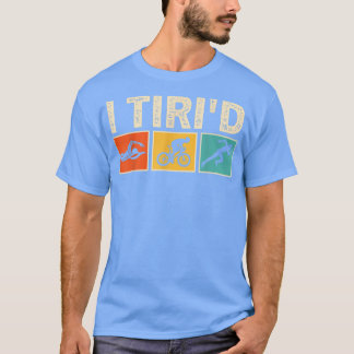 I Tri'd Funny Triathlon Cyclist Swimmer Triathlete T Shirt