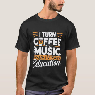 I Turn Coffee Into Music Education Music Teacher T Shirt