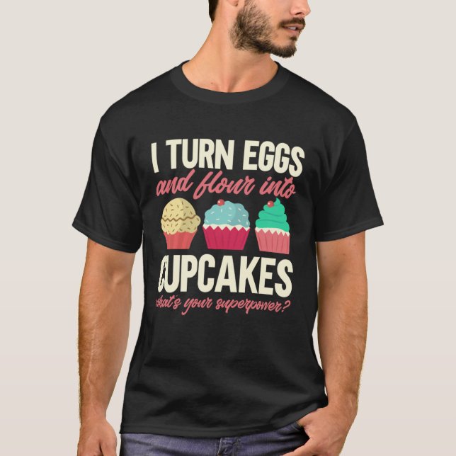 I Turn Eggs And Flour Into Cupcakes Baker Pastry C T Shirt (Framsida)