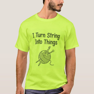 I Turn String Into Things T Shirt