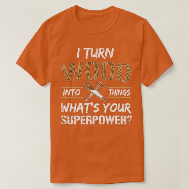I Turn Wood Into Things Whats Your Superpower Funn T Shirt (Design framsida)