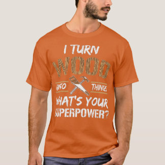 I Turn Wood Into Things Whats Your Superpower Funn T Shirt
