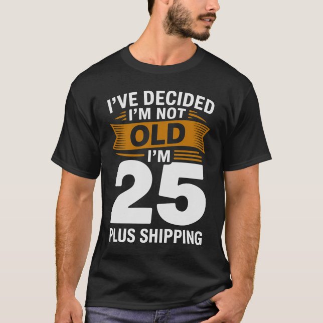 I’ve Decided I’m Not Old I’m 25 Plus Shipping T Shirt (Framsida)
