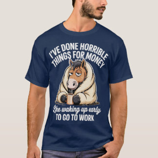 I’VE DONE HORRIBLE THINGS FOR MONEY T SHIRT