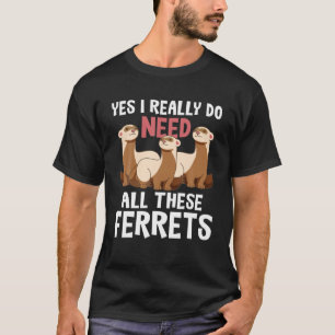 I Verkligen behöver jag dessa illrar - Ferret Älsk T Shirt