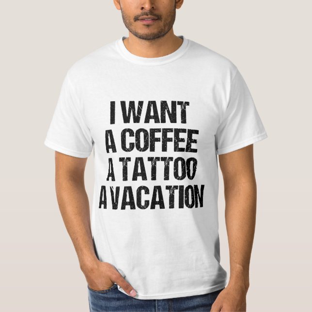 I WANT A COFFEE A TATTOO AND A VACATION GIFT  T SHIRT (Framsida)